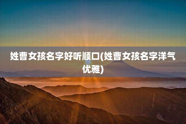 姓曹女孩名字好听顺口(姓曹女孩名字洋气优雅)