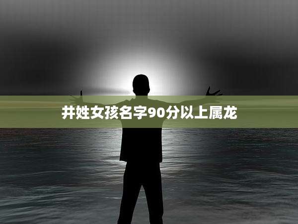 井姓女孩名字90分以上属龙