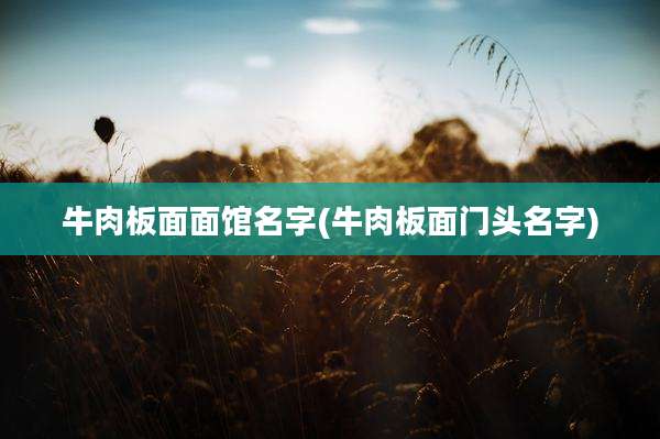 牛肉板面面馆名字(牛肉板面门头名字)