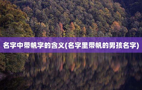 名字中带帆字的含义(名字里带帆的男孩名字)