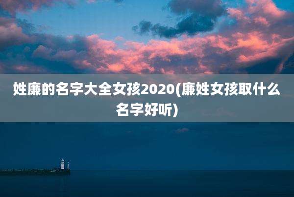 姓廉的名字大全女孩2020(廉姓女孩取什么名字好听)