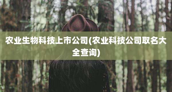农业生物科技上市公司(农业科技公司取名大全查询)