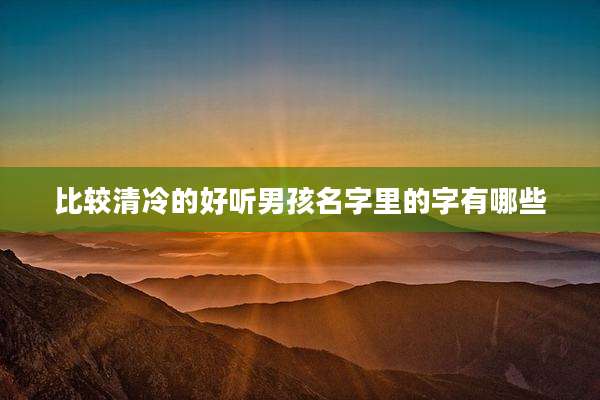 比较清冷的好听男孩名字里的字有哪些