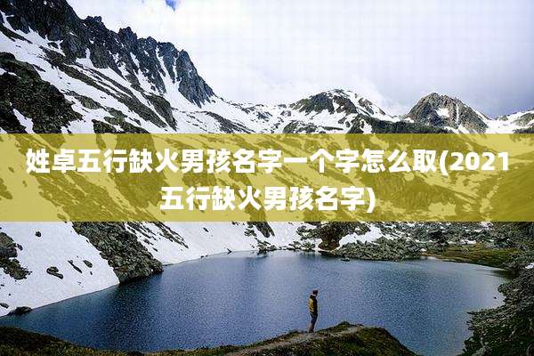 姓卓五行缺火男孩名字一个字怎么取(2021五行缺火男孩名字)