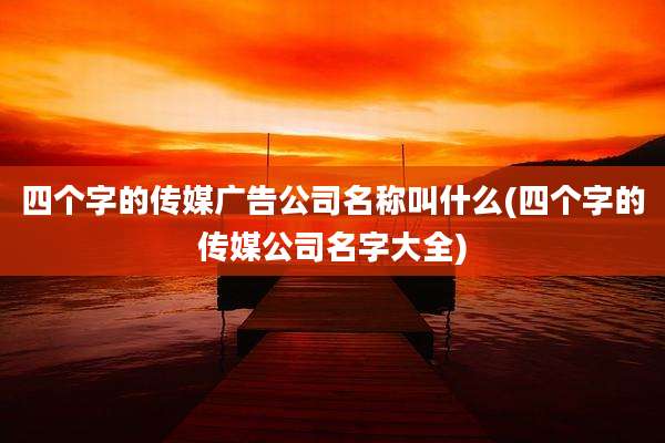 四个字的传媒广告公司名称叫什么(四个字的传媒公司名字大全)