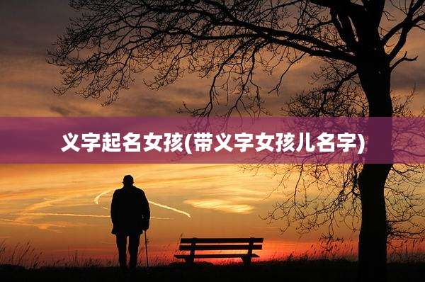 义字起名女孩(带义字女孩儿名字)