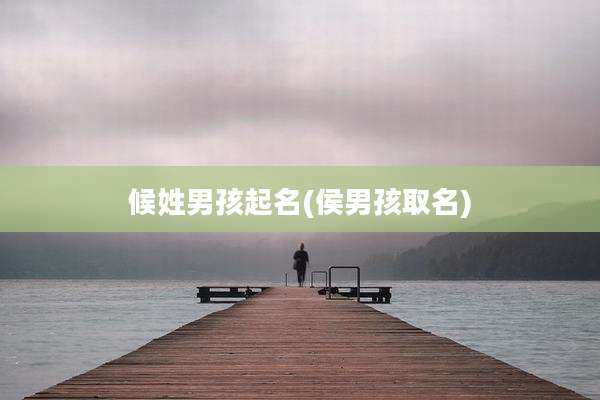 候姓男孩起名(侯男孩取名)