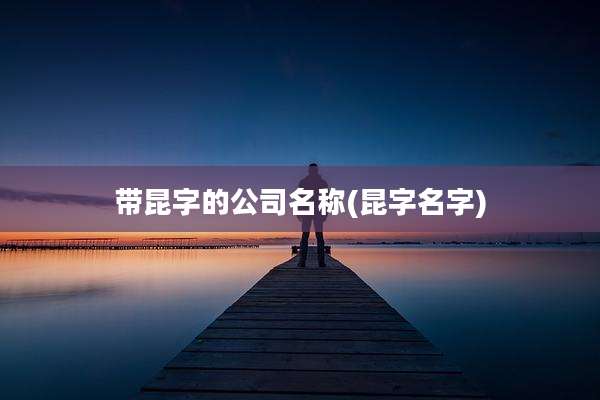 带昆字的公司名称(昆字名字)