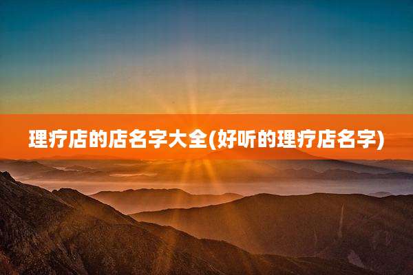 理疗店的店名字大全(好听的理疗店名字)