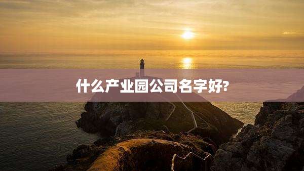 什么产业园公司名字好?