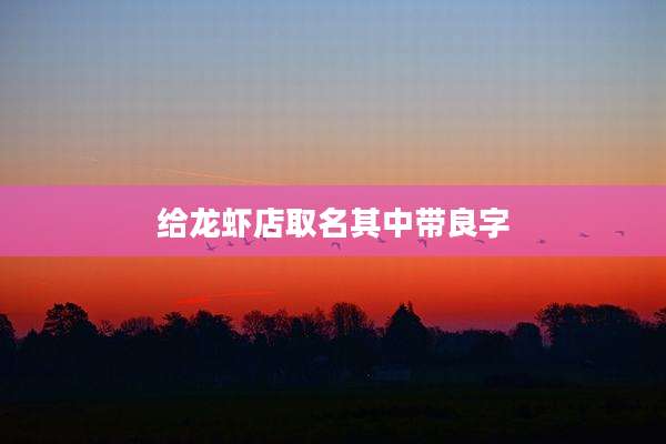 给龙虾店取名其中带良字