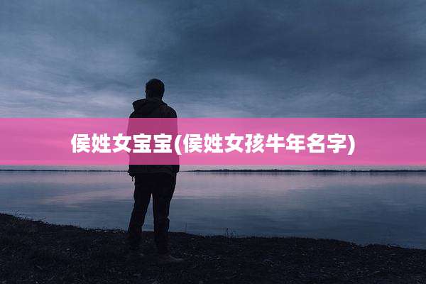 侯姓女宝宝(侯姓女孩牛年名字)