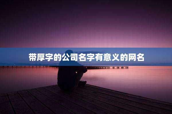 带厚字的公司名字有意义的网名