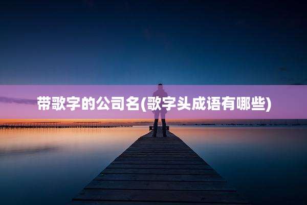 带歌字的公司名(歌字头成语有哪些)