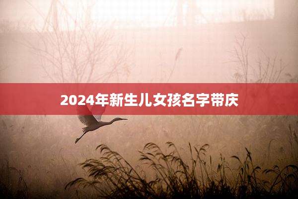 2024年新生儿女孩名字带庆
