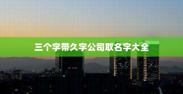 三个字带久字公司取名字大全