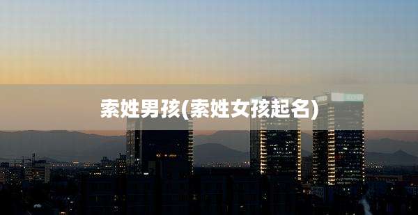 索姓男孩(索姓女孩起名)