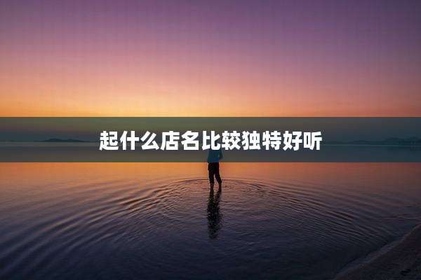 起什么店名比较独特好听