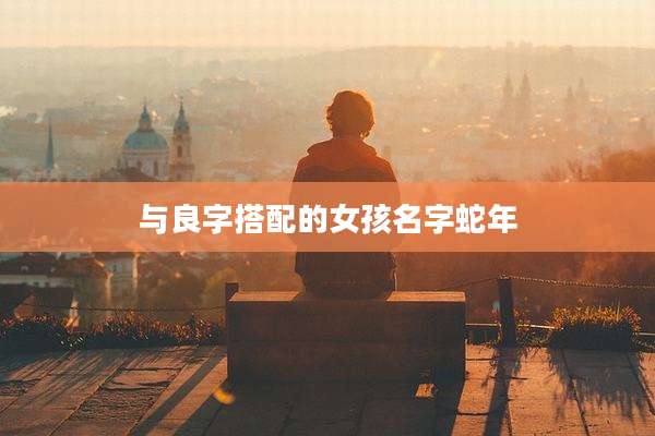 与良字搭配的女孩名字蛇年