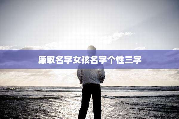 廉取名字女孩名字个性三字