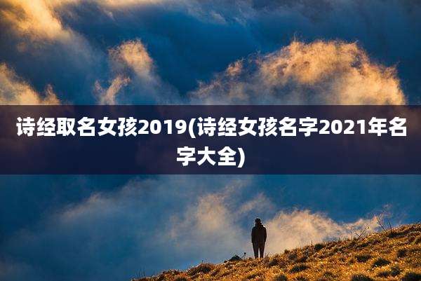 诗经取名女孩2019(诗经女孩名字2021年名字大全)
