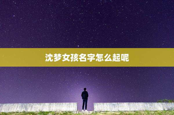 沈梦女孩名字怎么起呢