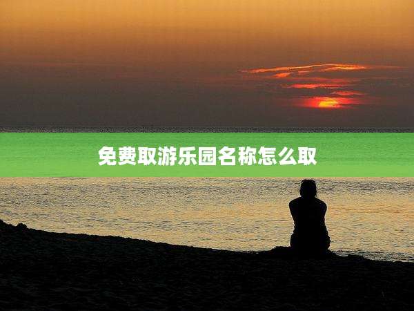 免费取游乐园名称怎么取