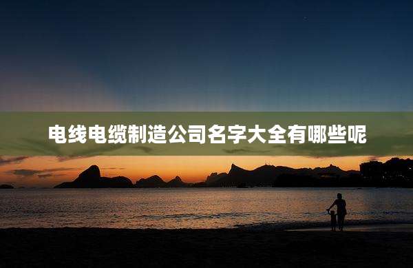 电线电缆制造公司名字大全有哪些呢
