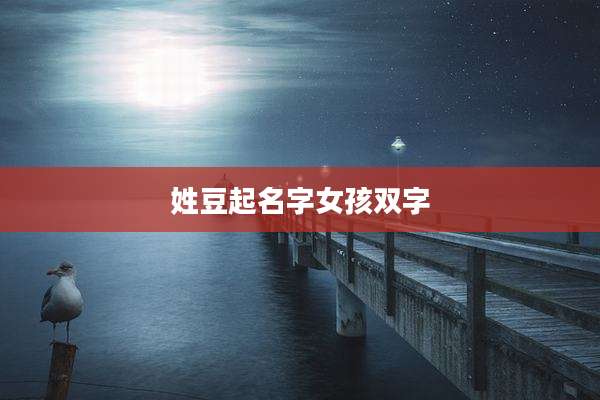 姓豆起名字女孩双字