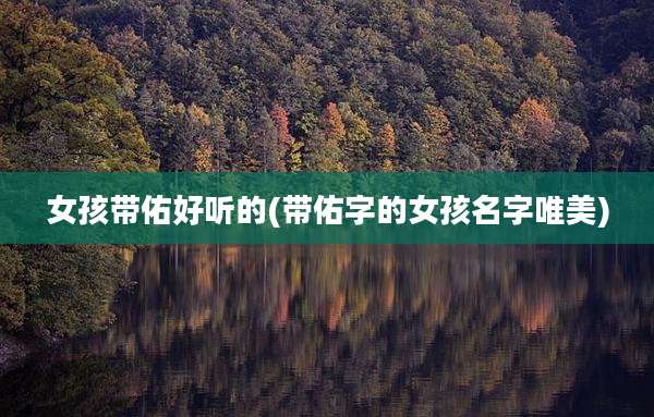 女孩带佑好听的(带佑字的女孩名字唯美)