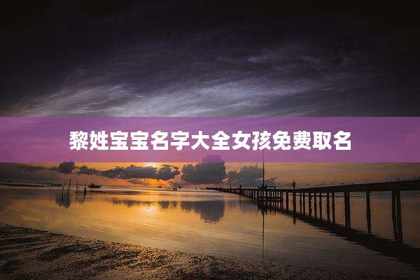 黎姓宝宝名字大全女孩免费取名