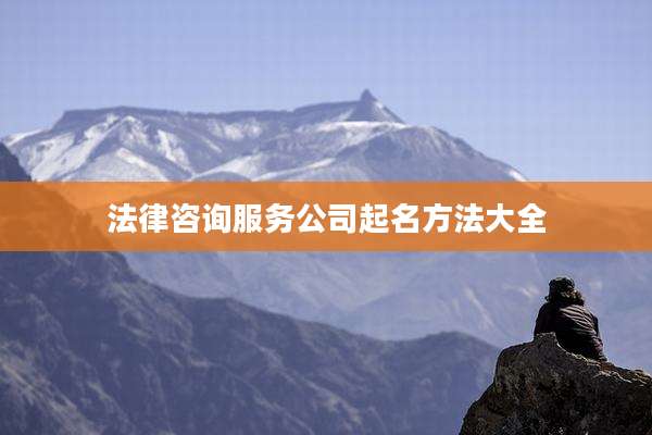 法律咨询服务公司起名方法大全