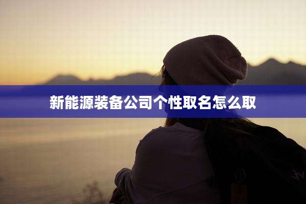 新能源装备公司个性取名怎么取