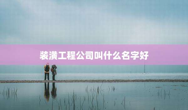 装潢工程公司叫什么名字好