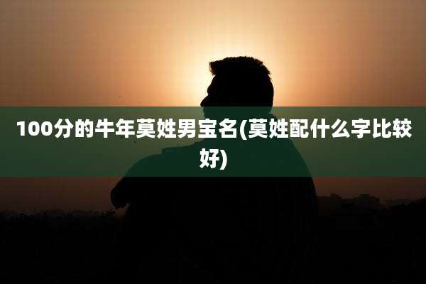 100分的牛年莫姓男宝名(莫姓配什么字比较好)