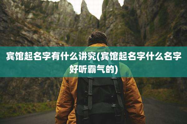 宾馆起名字有什么讲究(宾馆起名字什么名字好听霸气的)