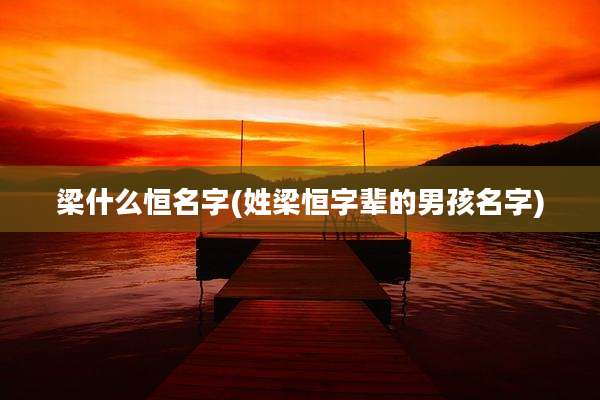 梁什么恒名字(姓梁恒字辈的男孩名字)