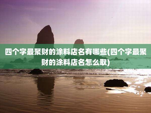 四个字最聚财的涂料店名有哪些(四个字最聚财的涂料店名怎么取)