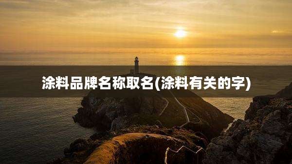 涂料品牌名称取名(涂料有关的字)