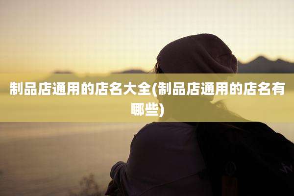 制品店通用的店名大全(制品店通用的店名有哪些)