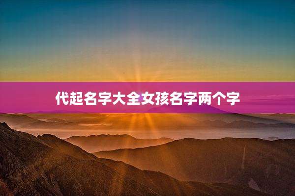 代起名字大全女孩名字两个字