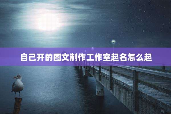 自己开的图文制作工作室起名怎么起