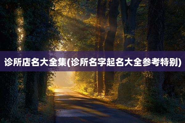 诊所店名大全集(诊所名字起名大全参考特别)