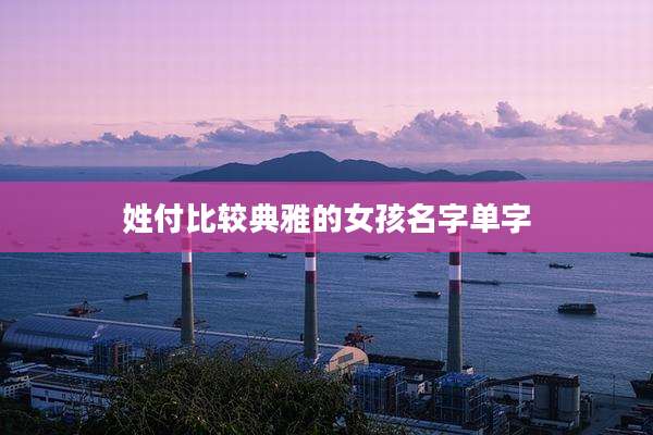 姓付比较典雅的女孩名字单字