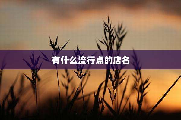有什么流行点的店名