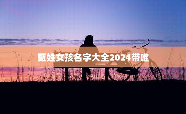 甄姓女孩名字大全2024带唯