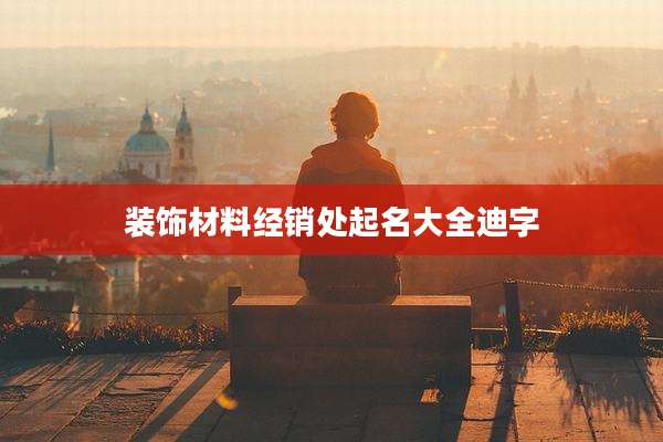 装饰材料经销处起名大全迪字