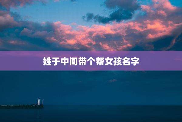 姓于中间带个帮女孩名字