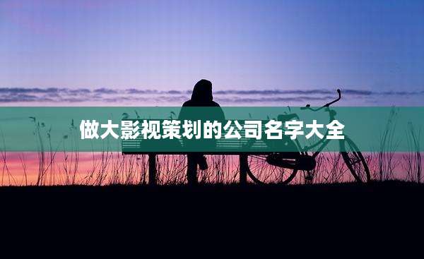 做大影视策划的公司名字大全