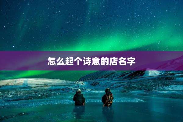 怎么起个诗意的店名字